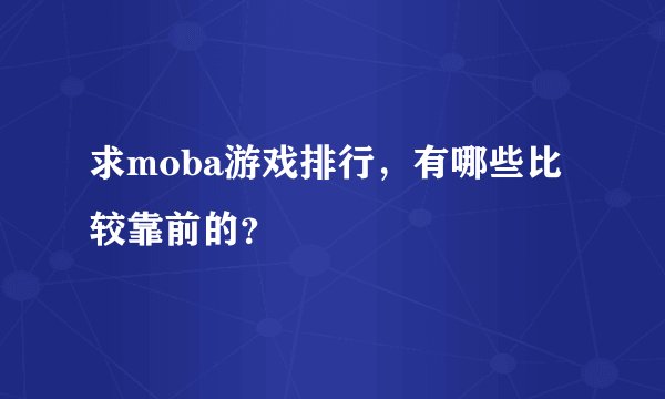 求moba游戏排行，有哪些比较靠前的？