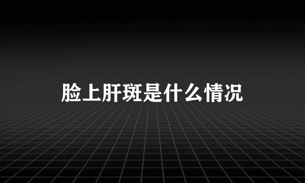 脸上肝斑是什么情况