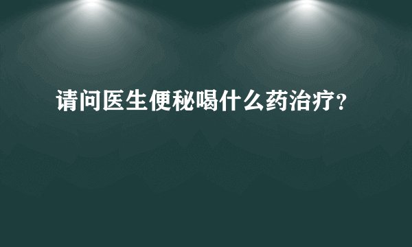 请问医生便秘喝什么药治疗？