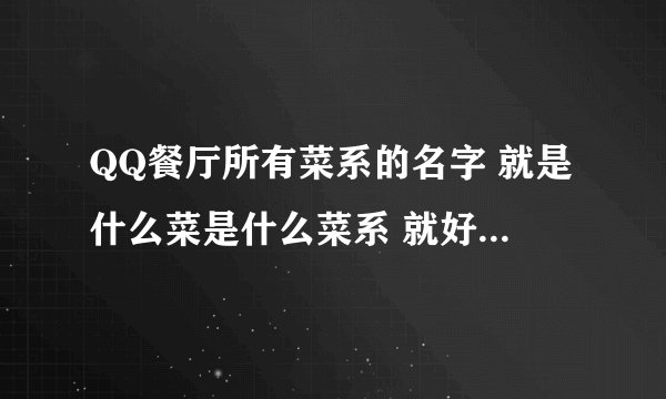 QQ餐厅所有菜系的名字 就是什么菜是什么菜系 就好 答得好的追加悬赏