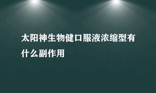 太阳神生物健口服液浓缩型有什么副作用