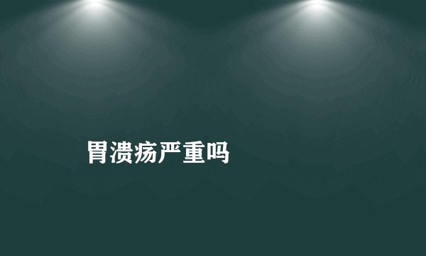
    胃溃疡严重吗
  