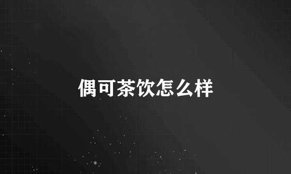 偶可茶饮怎么样
