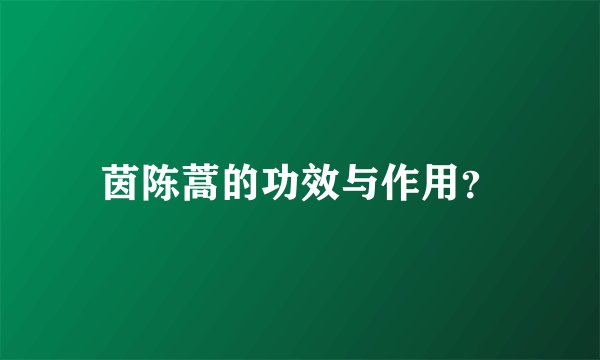 茵陈蒿的功效与作用？