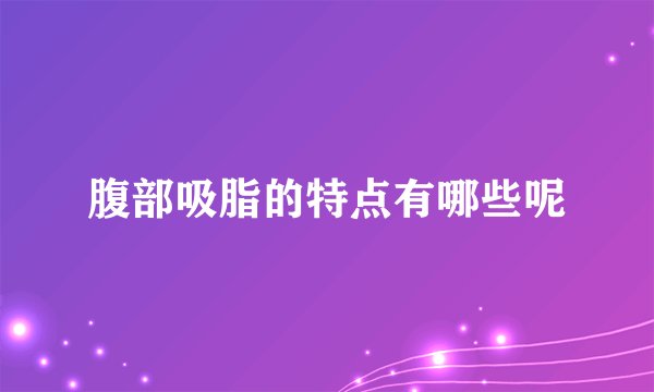 腹部吸脂的特点有哪些呢