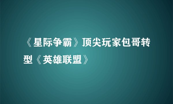 《星际争霸》顶尖玩家包哥转型《英雄联盟》
