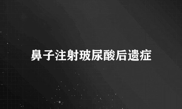 鼻子注射玻尿酸后遗症