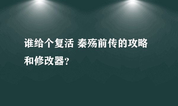 谁给个复活 秦殇前传的攻略和修改器？