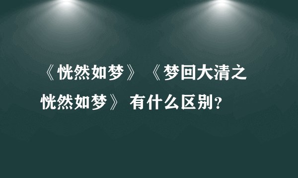 《恍然如梦》 《梦回大清之恍然如梦》 有什么区别？