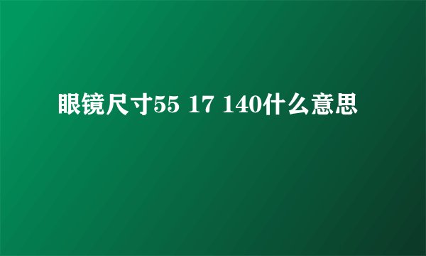 眼镜尺寸55 17 140什么意思