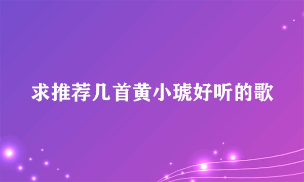 求推荐几首黄小琥好听的歌