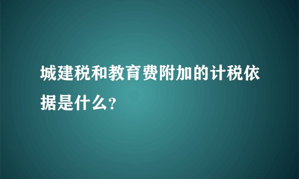 城建税和教育费附加的计税依据是什么？