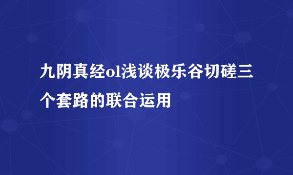 九阴真经ol浅谈极乐谷切磋三个套路的联合运用