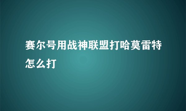 赛尔号用战神联盟打哈莫雷特怎么打
