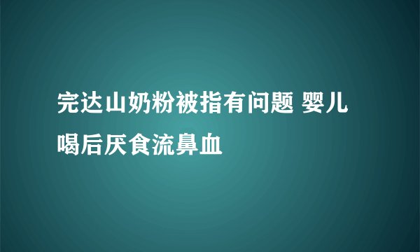 完达山奶粉被指有问题 婴儿喝后厌食流鼻血