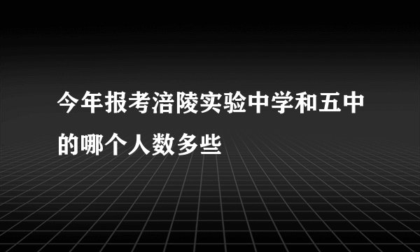 今年报考涪陵实验中学和五中的哪个人数多些