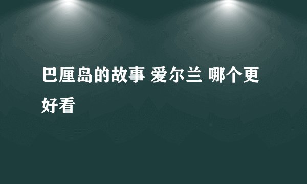 巴厘岛的故事 爱尔兰 哪个更好看