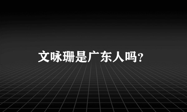 文咏珊是广东人吗？