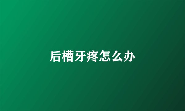 后槽牙疼怎么办