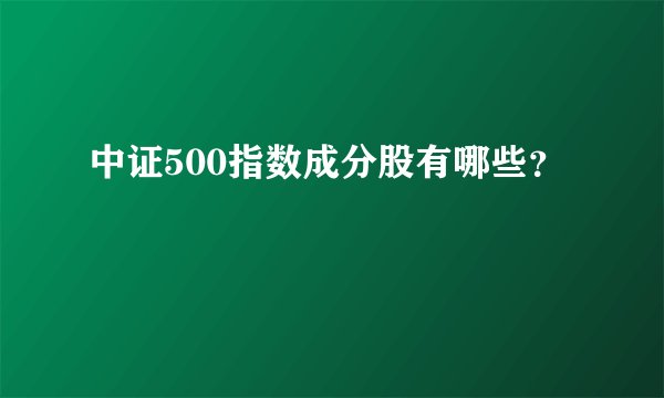 中证500指数成分股有哪些？