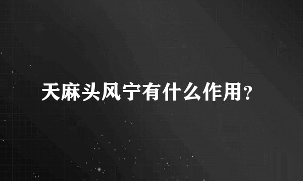 天麻头风宁有什么作用？
