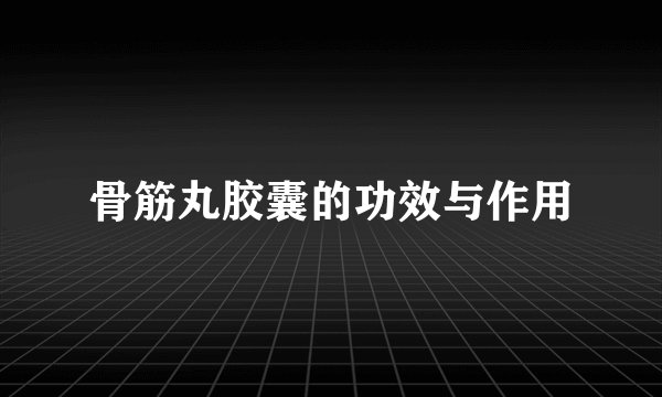 骨筋丸胶囊的功效与作用