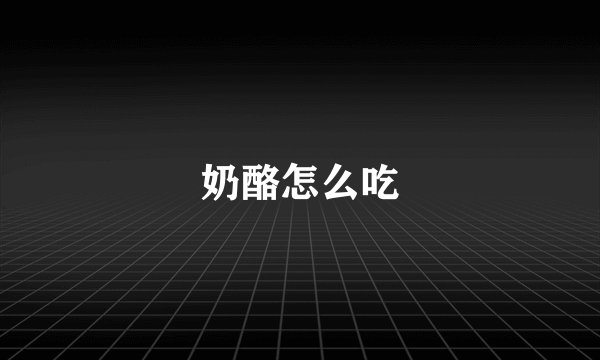 奶酪怎么吃