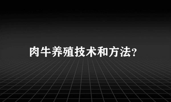 肉牛养殖技术和方法？