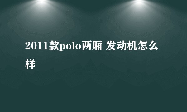 2011款polo两厢 发动机怎么样