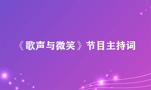 《歌声与微笑》节目主持词