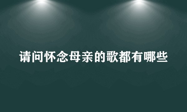 请问怀念母亲的歌都有哪些
