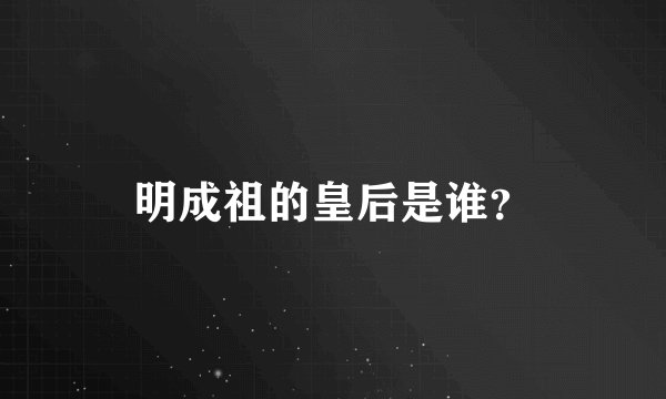 明成祖的皇后是谁？