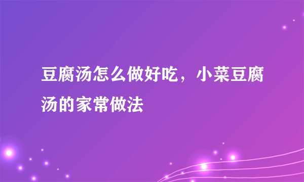 豆腐汤怎么做好吃，小菜豆腐汤的家常做法