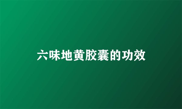 六味地黄胶囊的功效