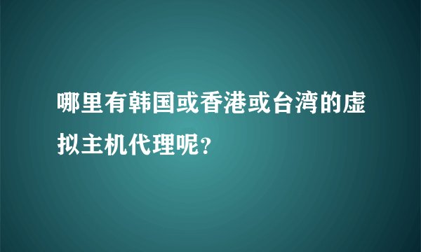 哪里有韩国或香港或台湾的虚拟主机代理呢？
