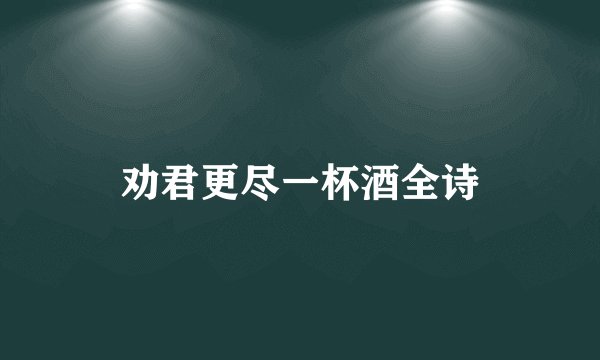 劝君更尽一杯酒全诗