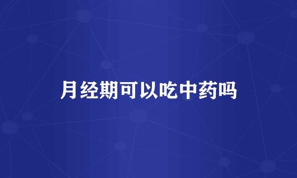 月经期可以吃中药吗