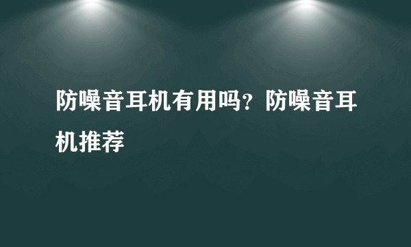 防噪音耳机有用吗？防噪音耳机推荐