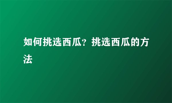 如何挑选西瓜？挑选西瓜的方法