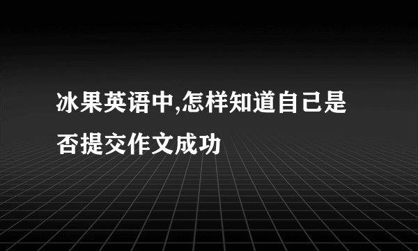 冰果英语中,怎样知道自己是否提交作文成功
