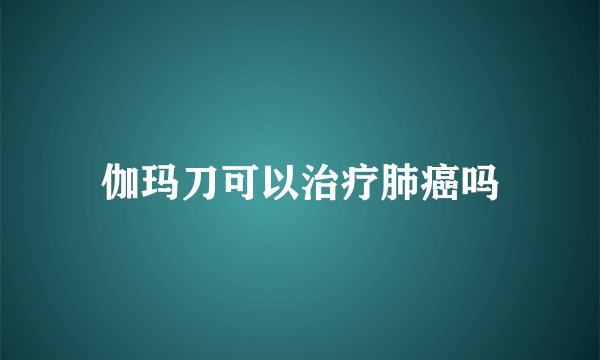 伽玛刀可以治疗肺癌吗