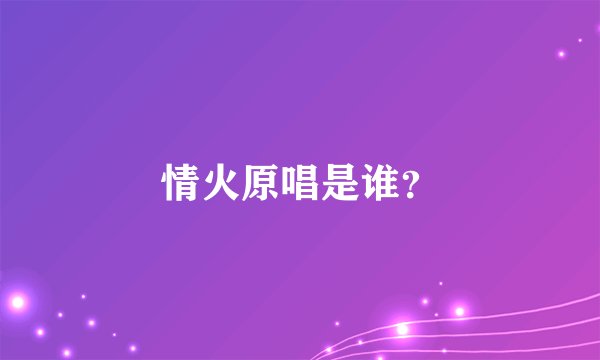 情火原唱是谁?