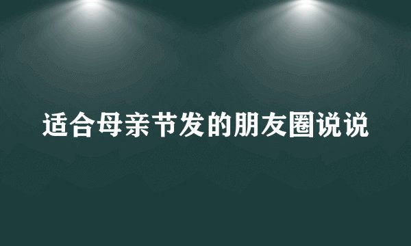适合母亲节发的朋友圈说说