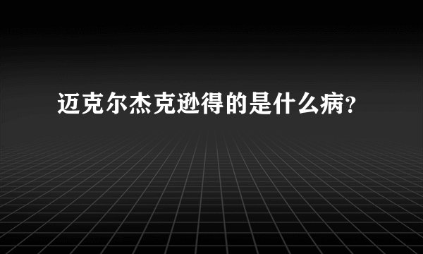 迈克尔杰克逊得的是什么病？