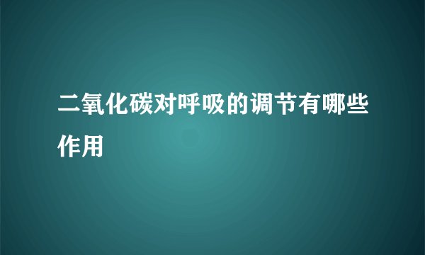 二氧化碳对呼吸的调节有哪些作用