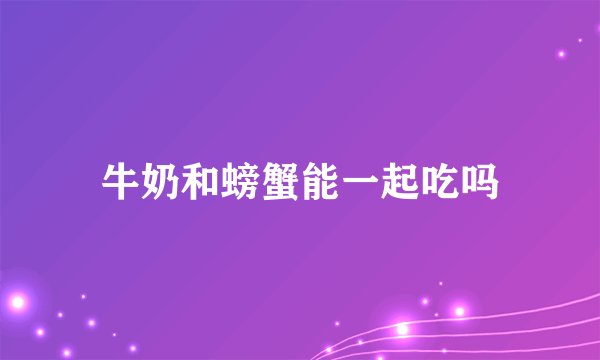 牛奶和螃蟹能一起吃吗