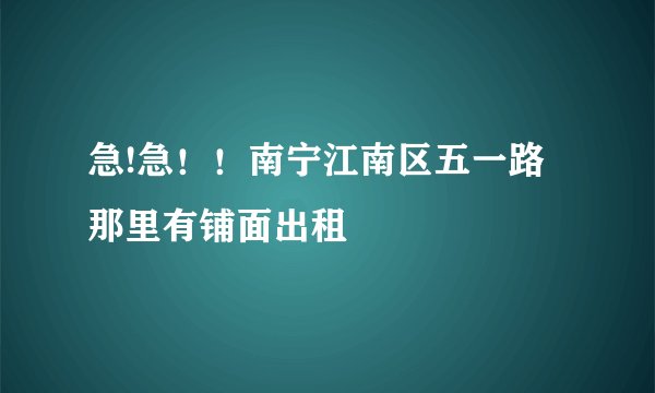 急!急！！南宁江南区五一路那里有铺面出租