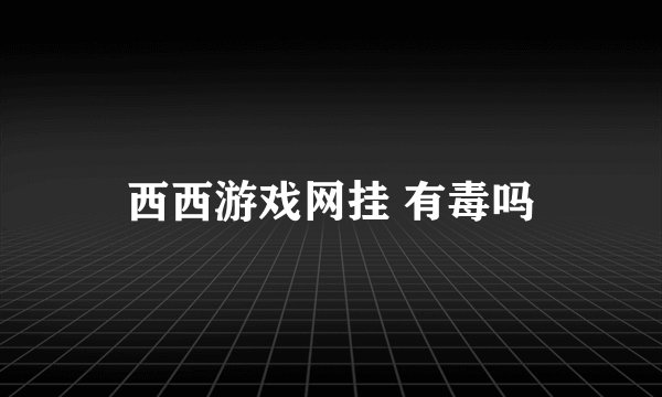 西西游戏网挂 有毒吗