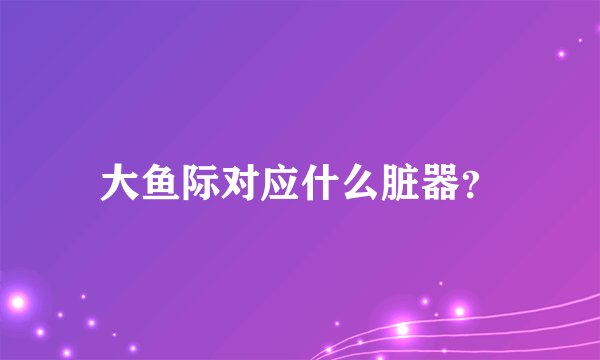 大鱼际对应什么脏器？
