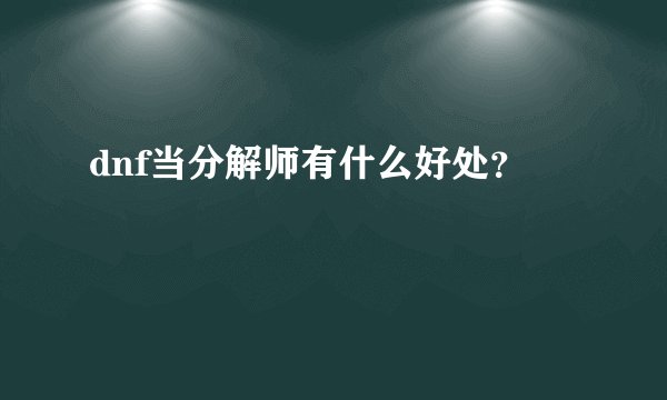 dnf当分解师有什么好处？